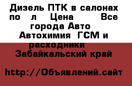 Дизель ПТК в салонах по20 л. › Цена ­ 30 - Все города Авто » Автохимия, ГСМ и расходники   . Забайкальский край